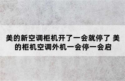 美的新空调柜机开了一会就停了 美的柜机空调外机一会停一会启